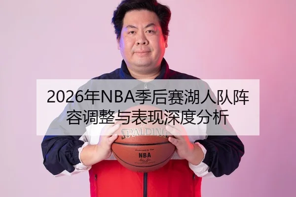 2026年NBA季后赛湖人队阵容调整与表现深度分析