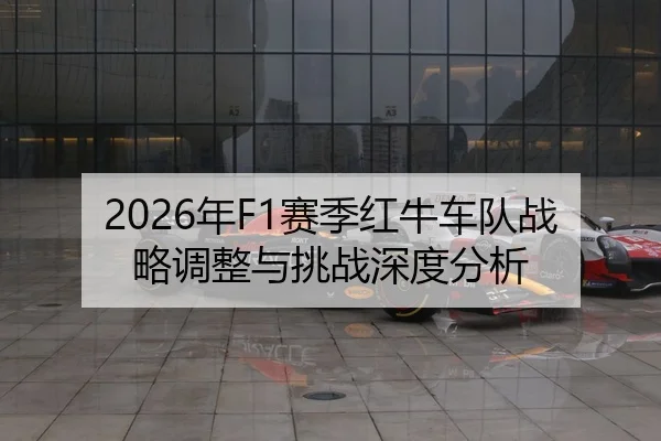 2026年F1赛季红牛车队战略调整与挑战深度分析