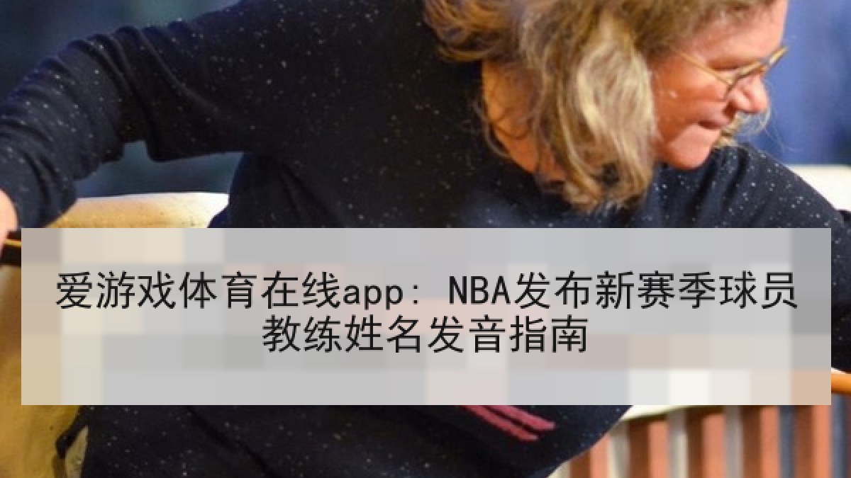 爱游戏体育在线app: NBA发布新赛季球员教练姓名发音指南