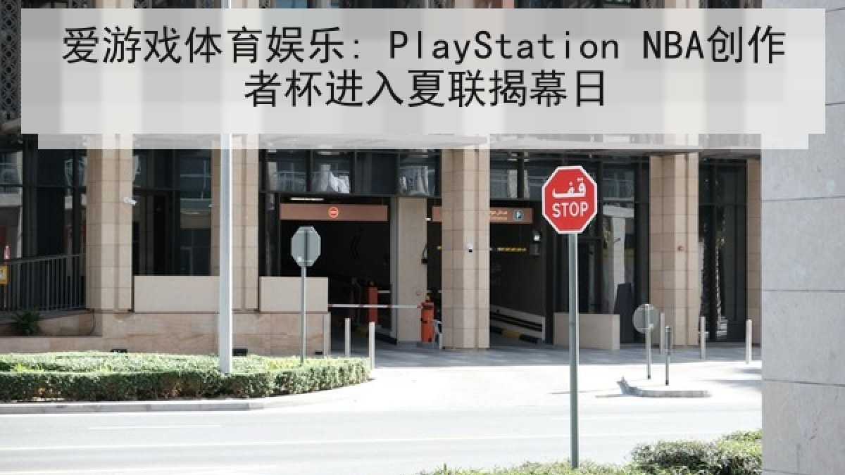 爱游戏体育娱乐: PlayStation NBA创作者杯进入夏联揭幕日