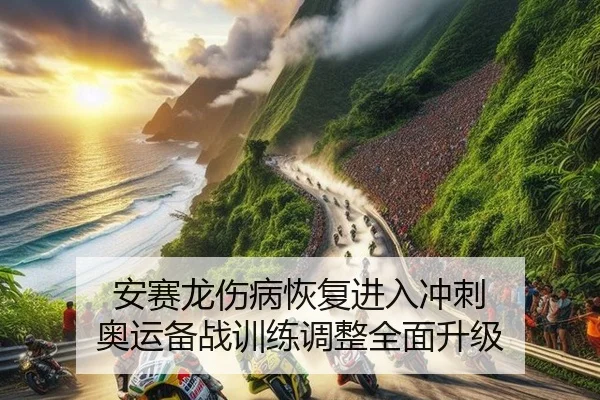 安赛龙伤病恢复进入冲刺 奥运备战训练调整全面升级
